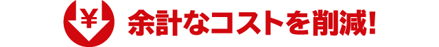 余計なコストを削減!